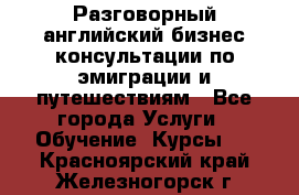 Разговорный английский бизнес консультации по эмиграции и путешествиям - Все города Услуги » Обучение. Курсы   . Красноярский край,Железногорск г.